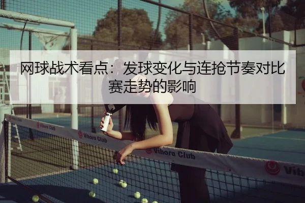 网球战术看点：发球变化与连抢节奏对比赛走势的影响