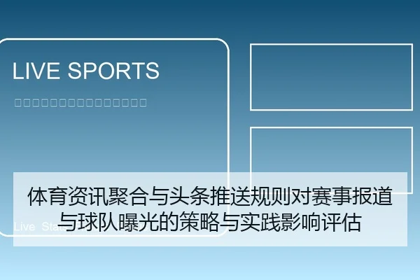 体育资讯聚合与头条推送规则对赛事报道与球队曝光的策略与实践影响评估